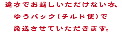 遠方でお越しいただけない方、ゆうパック（チルド便）で発送させていただきます。